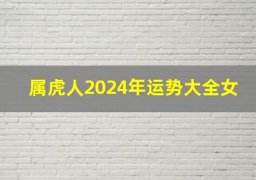 属虎人2024年运势大全女,2024年属虎人的全年运势女