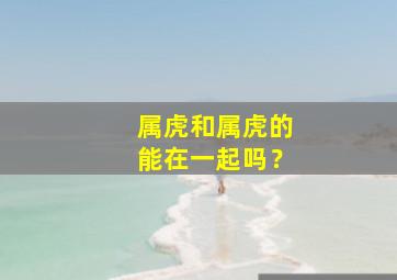 属虎和属虎的能在一起吗？