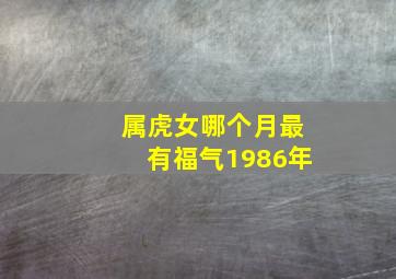 属虎女哪个月最有福气1986年,