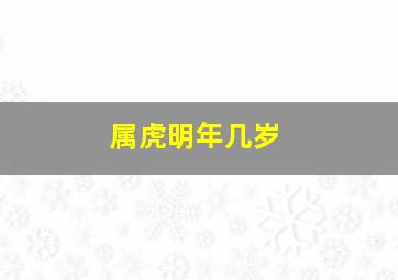 属虎明年几岁,属虎的今年几岁