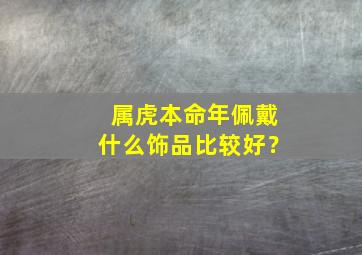 属虎本命年佩戴什么饰品比较好？