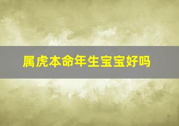 属虎本命年生宝宝好吗,生肖虎本命年生孩子有什么说法