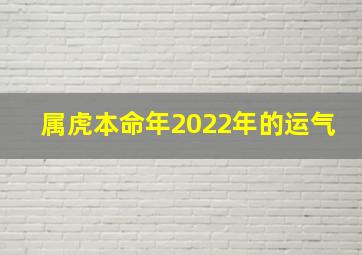 属虎本命年2022年的运气,2022年属虎本命年运气咋样2022年属虎本命年好吗