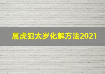 属虎犯太岁化解方法2021,