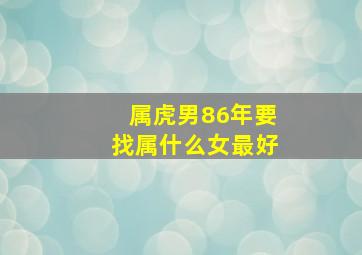 属虎男86年要找属什么女最好,