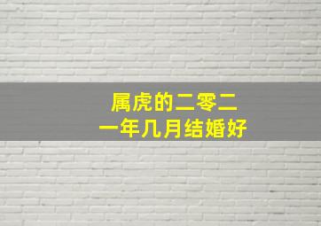 属虎的二零二一年几月结婚好,2022年2月哪天适合举办婚礼