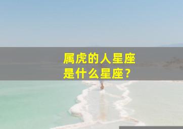 属虎的人星座是什么星座？,属虎的星座是啥