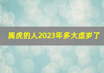 属虎的人2023年多大虚岁了,2023年63岁属什么生肖