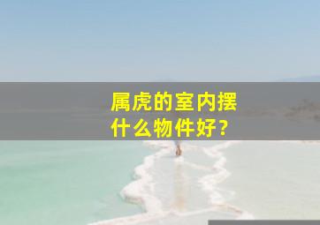 属虎的室内摆什么物件好？