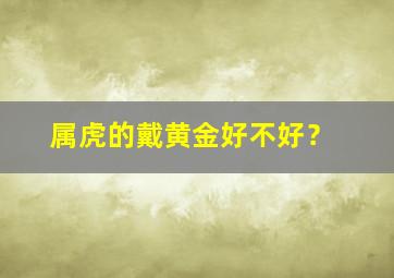 属虎的戴黄金好不好？