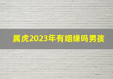 属虎2023年有姻缘吗男孩,属虎的和属狗2023年结婚怎么样上等婚配情投意合