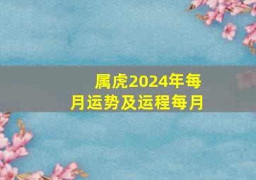 属虎2024年每月运势及运程每月,属虎2024年运势及运程详解