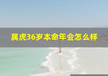 属虎36岁本命年会怎么样,<body>