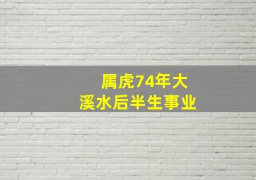 属虎74年大溪水后半生事业,