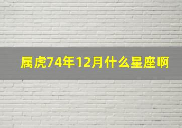 属虎74年12月什么星座啊,74年12月属虎的好不好