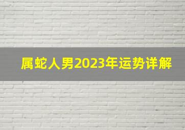 属蛇人男2023年运势详解,属蛇的人2023年会面临什么危险