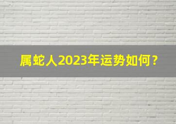 属蛇人2023年运势如何？