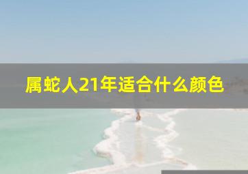 属蛇人21年适合什么颜色,属蛇的2021适合什么颜色