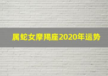 属蛇女摩羯座2020年运势,摩羯座属蛇的女人