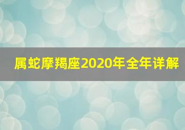 属蛇摩羯座2020年全年详解,属蛇的魔蝎座的特点性格详细介绍