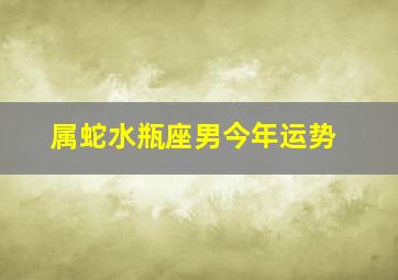 属蛇水瓶座男今年运势,水瓶座生肖蛇运势分析