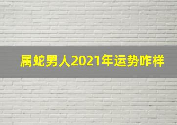 属蛇男人2021年运势咋样,