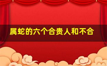 属蛇的六个合贵人和不合,