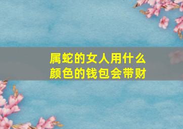 属蛇的女人用什么颜色的钱包会带财,钱包选什么颜色聚财