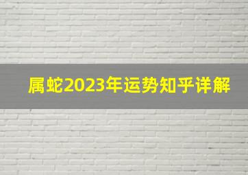 属蛇2023年运势知乎详解,属蛇2023年运势知乎详解