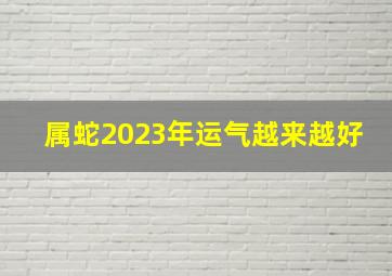 属蛇2023年运气越来越好,1977属蛇女2023年运势及运程每月运程大运是好是坏