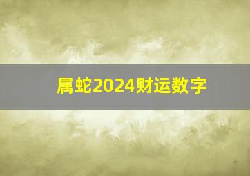 属蛇2024财运数字,202l年属蛇的财运