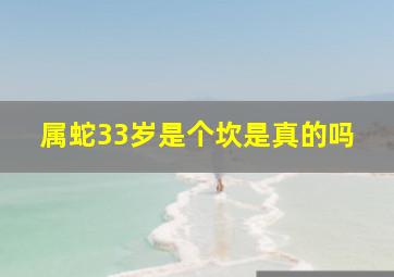 属蛇33岁是个坎是真的吗,