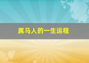 属马人的一生运程,生肖属马一生运气如何