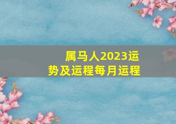 属马人2023运势及运程每月运程,属马在2023年运势（属马2023年运势及运程详解每月）