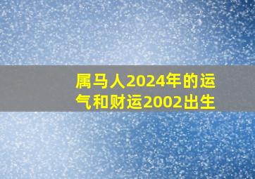 属马人2024年的运气和财运2002出生