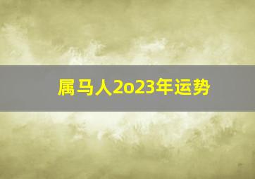 属马人2o23年运势,90年属马的人2023年的运势及运程