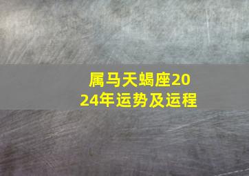 属马天蝎座2024年运势及运程,属马天蝎座2024年下半年运势