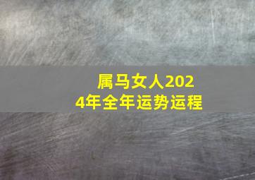 属马女人2024年全年运势运程,78年属马女2024年运势完整版