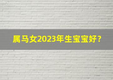 属马女2023年生宝宝好？