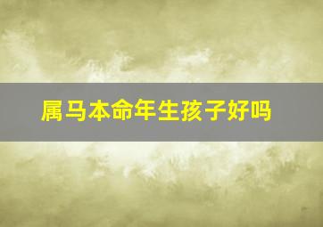 属马本命年生孩子好吗,属马本命年犯太岁吗