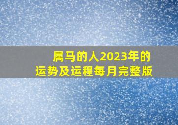 属马的人2023年的运势及运程每月完整版,属马人2023年全年运势运程