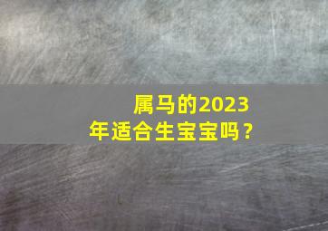 属马的2023年适合生宝宝吗？