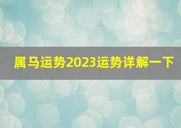 属马运势2023运势详解一下,属马2023年运势及运程2022年属马人的全年运势