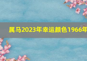 属马2023年幸运颜色1966年,66年的马2021年幸运色