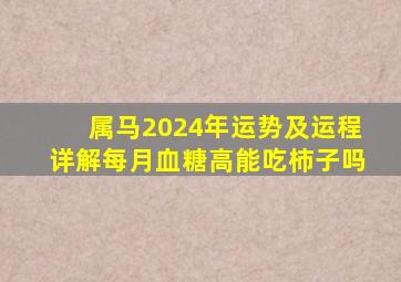 属马2024年运势及运程详解每月血糖高能吃柿子吗,