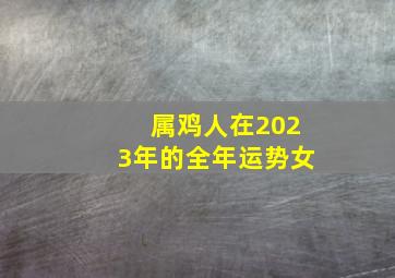 属鸡人在2023年的全年运势女