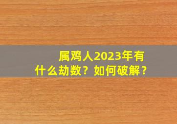 属鸡人2023年有什么劫数？如何破解？