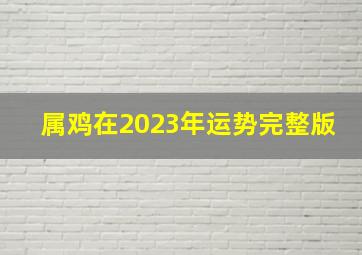 属鸡在2023年运势完整版,1981年属鸡2023年运势完整版