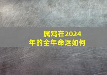 属鸡在2024年的全年命运如何