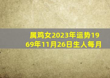 属鸡女2023年运势1969年11月26日生人每月,69年鸡11月份命运